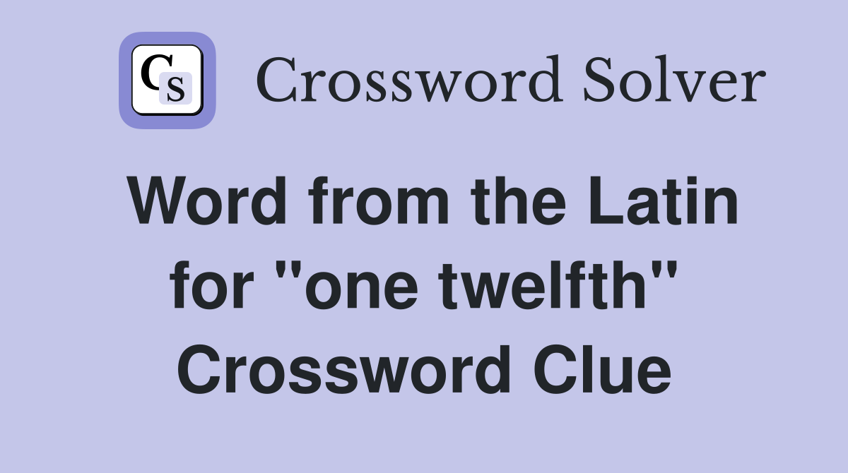 Word from the Latin for "one twelfth" Crossword Clue Answers